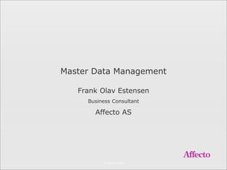 © Affecto 2008
Master Data Management
Frank Olav Estensen
Business Consultant
Affecto AS
 