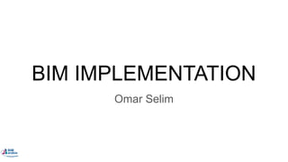 BIM IMPLEMENTATION
Omar Selim
 