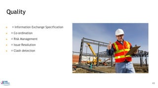 Quality
▶   Information Exchange Specification
▶  Co-ordination
▶  Risk Management
▶  Issue Resolution
▶  Clash detection
43
 