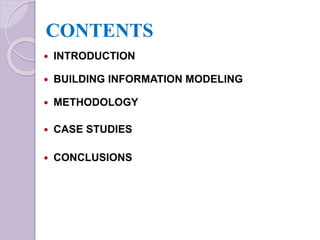 CONTENTS
 INTRODUCTION
 BUILDING INFORMATION MODELING
 METHODOLOGY
 CASE STUDIES
 CONCLUSIONS
 