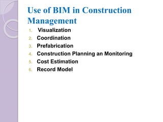 Use of BIM in Construction
Management
1. Visualization
2. Coordination
3. Prefabrication
4. Construction Planning an Monitoring
5. Cost Estimation
6. Record Model
 