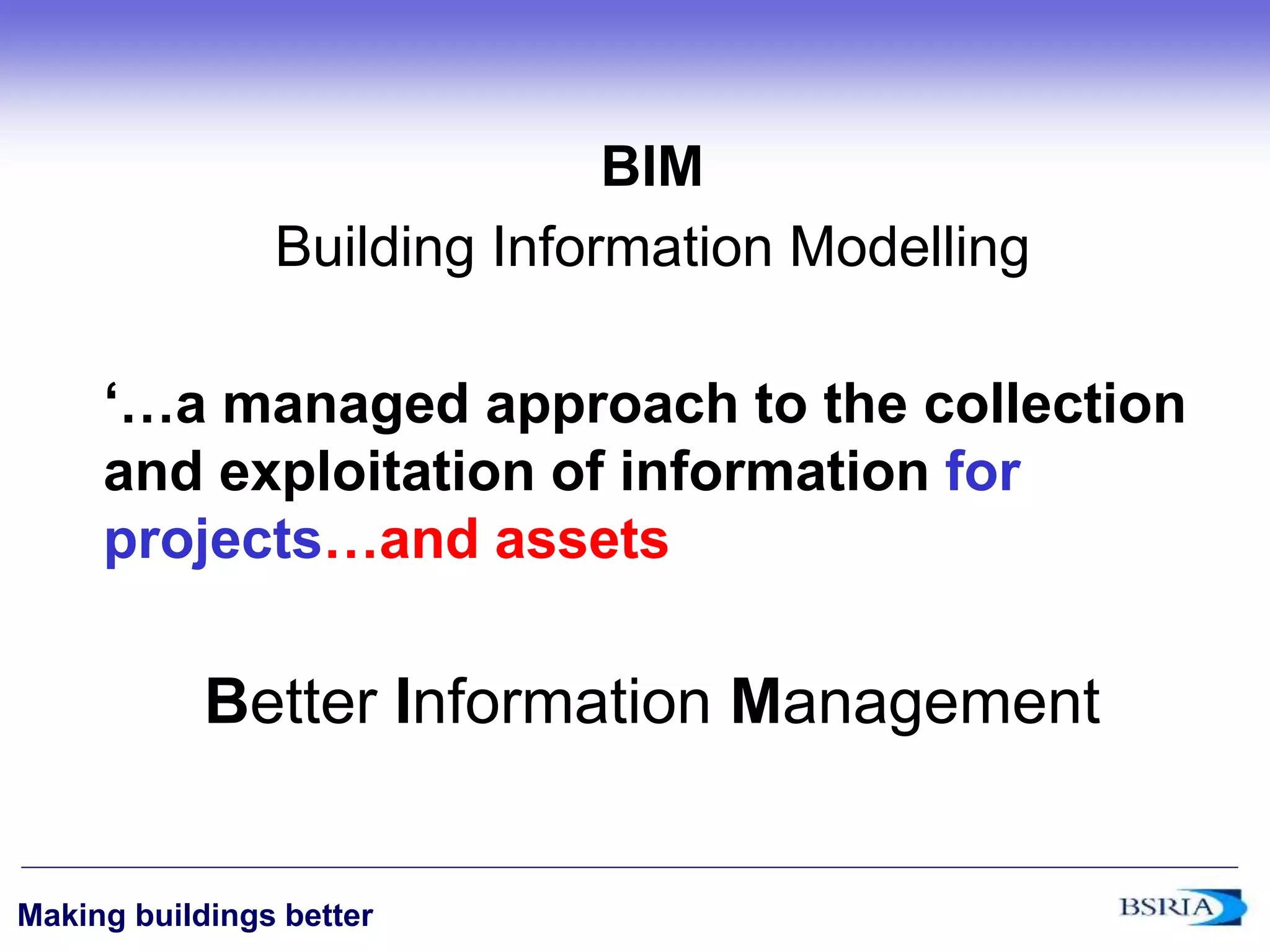 ‹#›
Making buildings better
BIM
Building Information Modelling
‘…a managed approach to the collection
and exploitation of information for
projects…and assets
Better Information Management
 