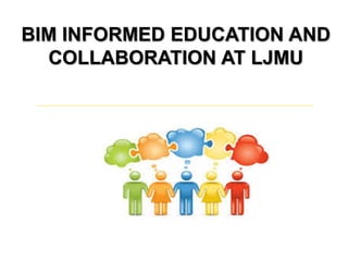 BIM INFORMED EDUCATION AND
COLLABORATION AT LJMU

 