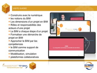 VISITE GUIDEE
■ Construire avec le numérique
■ les notions du BIM
■ Les dimensions d’un projet en BIM
■ Rôles et responsabilités des
acteurs d’une projet
■ Le BIM a chaque étape d’un projet
■ Formaliser une démarche de
projet en BIM
■ Approcher le BIM par les
compétences
■ le BIM comme support de
communication
■ Modélisation, simulation
■ plateformes collaboratives
 