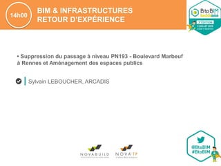 BIM & INFRASTRUCTURES
RETOUR D’EXPÉRIENCE
14h00
Sylvain LEBOUCHER, ARCADIS
• Suppression du passage à niveau PN193 - Boulevard Marbeuf
à Rennes et Aménagement des espaces publics
 