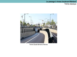Le passage à niveau boulevard Marbeuf
Trémie classique
Trémie Claude Bernard à Rennes
 