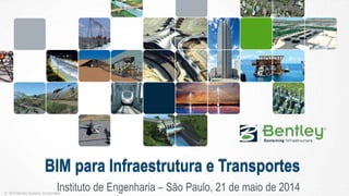 © 2014 Bentley Systems, Incorporated
BIM para Infraestrutura e Transportes
Instituto de Engenharia – São Paulo, 21 de maio de 2014
 