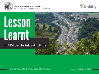 Il BIM per le infrastrutture
Marco Parente | Francesco De Simone Milano, 28 Marzo 2019
Scuola Master F.lli Pesenti
Master BIM Manager a.a.2018/2019
 