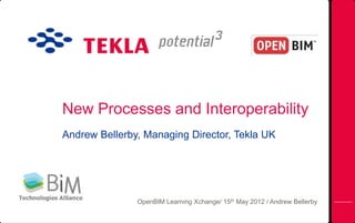 New Processes and Interoperability
Andrew Bellerby, Managing Director, Tekla UK




               OpenBIM Learning Xchange/ 15th May 2012 / Andrew Bellerby
 