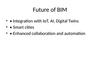 Future of BIM
• • Integration with IoT, AI, Digital Twins
• • Smart cities
• • Enhanced collaboration and automation
 