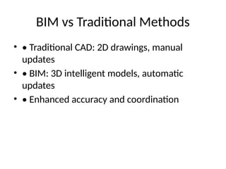 BIM vs Traditional Methods
• • Traditional CAD: 2D drawings, manual
updates
• • BIM: 3D intelligent models, automatic
updates
• • Enhanced accuracy and coordination
 