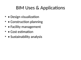 BIM Uses & Applications
• • Design visualization
• • Construction planning
• • Facility management
• • Cost estimation
• • Sustainability analysis
 