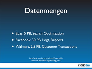 Datenmengen

• Ebay: 5 PB, Search Optimization
• Facebook: 30 PB, Logs, Reports
• Walmart, 2.5 PB, Customer Transactions
          http://wiki.apache.org/hadoop/PoweredBy
             http://en.wikipedia.org/wiki/Big_data
 