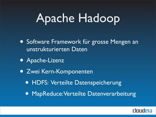 Apache Hadoop
• Software Framework für grosse Mengen an
  unstrukturierten Daten
• Apache-Lizenz
• Zwei Kern-Komponenten
 • HDFS: Verteilte Datenspeicherung
 • MapReduce:Verteilte Datenverarbeitung
 