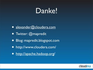 Danke!

• alexander@cloudera.com
• Twitter: @mapredit
• Blog: mapredit.blogspot.com
• http://www.cloudera.com/
• http://hadoop. apache.org/
 