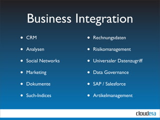 Business Integration
•   CRM               •   Rechnungsdaten

•   Analysen          •   Risikomanagement

•   Social Networks   •   Universaler Datenzugriff

•   Marketing         •   Data Governance

•   Dokumente         •   SAP / Salesforce

•   Such-Indices      •   Artikelmanagement
 