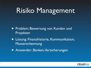 Risiko Management

• Problem: Bewertung von Kunden und
  Projekten
• Lösung: Finanzhistorie, Kommunikation,
  Mustererkennung
• Anwender: Banken,Versicherungen
 
