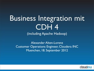 Business Integration mit
        CDH 4
        (including Apache Hadoop)

          Alexander Alten-Lorenz
 Customer Operations Engineer, Cloudera INC
       Muenchen, 18. September 2012
 