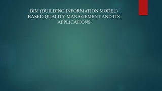 BIM (BUILDING INFORMATION MODEL)
BASED QUALITY MANAGEMENT AND ITS
APPLICATIONS
 