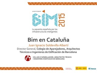 Bim en Cataluña
Juan Ignacio Soldevilla Albertí
Director General, Colegio de Aparejadores, Arquitectos
Técnicos e Ingenieros de Edificación de Barcelona
Madrid, 28/abril/2015