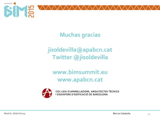 11
Muchas gracias
jisoldevilla@apabcn.cat
Twitter @jisoldevilla
www.bimsummit.eu
www.apabcn.cat
Madrid, 28/abril/2015 Bim en Cataluña