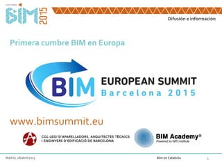 Difusión e información
5
Primera cumbre BIM en Europa
www.bimsummit.eu
Madrid, 28/abril/2015 Bim en Cataluña
