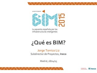 ¿Qué es BIM?
Jorge Torrico Liz
Subdirector de Proyectos, Ineco
Madrid, 28/04/15
 