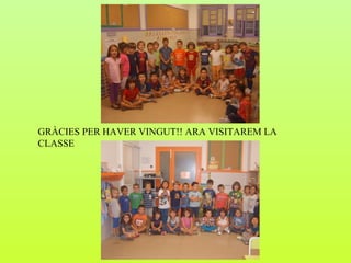 GRÀCIES PER HAVER VINGUT!! ARA VISITAREM LA
CLASSE
 
