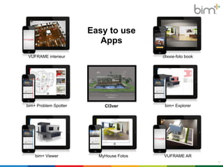 9 
VUFRAME interieur 
bim+ Problem Spotter 
bim+ Viewer 
Easy to use 
Apps 
BLOOM UNIT 
clixxie-foto book 
bim+ Explorer 
MyHouse Fotos VUFRAME AR 
11 
Cl3ver 
 