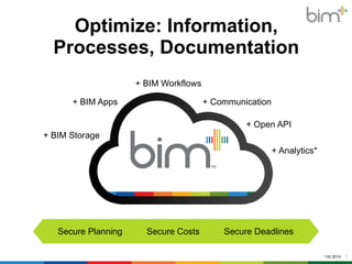 Optimize: Information, 
Processes, Documentation 
7 
+ BIM Storage 
+ BIM Workflows 
+ Open API 
+ Analytics* 
+ BIM Apps + Communication 
* H2 2014 
Secure Planning Secure Costs Secure Deadlines 
 