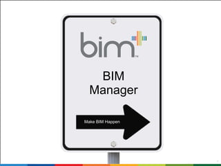 1 
BIM 
Manager 
Make BIM Happen 
 