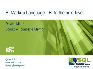 BI Markup Language - BI to the next level 
Davide Mauri 
SolidQ – Founder & Mentor 
@mauridb 
www.solidq.com 
dmauri@solidq.com 
#sqlsatParma 
#sqlsat355 November 22nd, 2014 
 