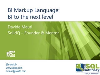 BI Markup Language: 
BI to the next level 
Davide Mauri 
SolidQ – Founder & Mentor 
@mauridb 
www.solidq.com 
dmauri@solidq.com 
13.12.2014 
 