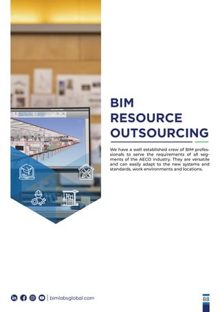 88
BIM
RESOURCE
OUTSOURCING
bimlabsglobal.com
We have a well established crew of BIM profes-
sionals to serve the requirements of all seg-
ments of the AECO industry. They are versatile
and can easily adapt to the new systems and
standards, work environments and locations.
 