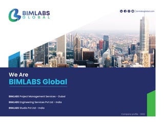 bimlabsglobal.com
We Are
BIMLABS Global
BIMLABS Project Management Services - Dubai
BIMLABS Engineering Services Pvt Ltd - India
BIMLABS Studio Pvt Ltd - India
Company profile - 2022
 
