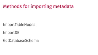 Methods for importing metadata
ImportTableNodes
ImportDB
GetDatabaseSchema
 