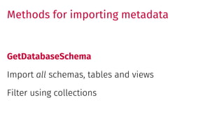Methods for importing metadata
GetDatabaseSchema
Import all schemas, tables and views
Filter using collections
 