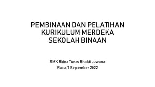 PEMBINAAN DAN PELATIHAN
KURIKULUM MERDEKA
SEKOLAH BINAAN
SMK Bhina Tunas Bhakti Juwana
Rabu, 7 September 2022
 