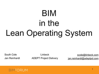 BIM in the Lean Operating System South Cole Jan Reinhardt 1 Linbeck ADEPT Project Delivery scole@linbeck.com jan.reinhardt@adeptpd.com  