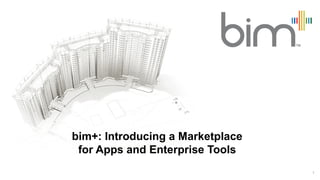 bim+: Introducing a Marketplace
 for Apps and Enterprise Tools
                                  1
 