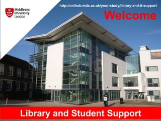 http://unihub.mdx.ac.uk/your-study/library-and-it-support
Welcome
Library and Student Support
 