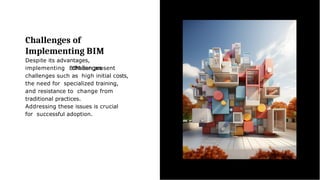 Challenges of
Implementing BIM
Despite its advantages,
implementing BIM can present
challenges such as high initial costs,
the need for specialized training,
and resistance to change from
traditional practices.
Addressing these issues is crucial
for successful adoption.
 