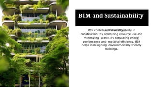 BIM and Sustainability
BIM contributes to sustainability in
construction by optimizing resource use and
minimizing waste. By simulating energy
performance and material efﬁciency, BIM
helps in designing environmentally friendly
buildings.
 
