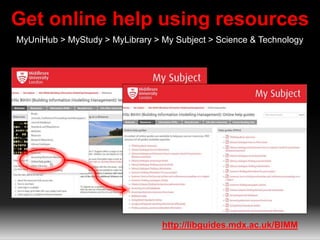 Get online help using resources
MyUniHub > MyStudy > MyLibrary > My Subject > Science & Technology
http://libguides.mdx.ac.uk/BIMM
 