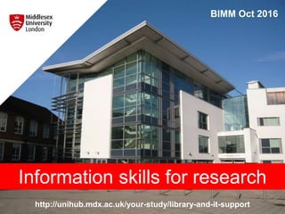 http://unihub.mdx.ac.uk/your-study/library-and-it-support
BIMM Oct 2016
Information skills for research
 