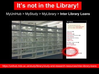 It’s not in the Library!
MyUniHub > MyStudy > MyLibrary > Inter Library Loans
https://unihub.mdx.ac.uk/study/library/study...