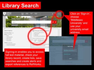 Library Search
Click on ‘Sign-in’,
choose
‘Middlesex
University’ and
use your
university email
address.
Signing-in enables...