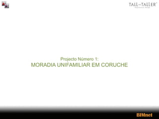 Projecto Número 1:
MORADIA UNIFAMILIAR EM CORUCHE
 