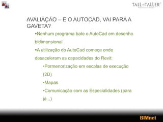 AVALIAÇÃO – E O AUTOCAD, VAI PARA A
GAVETA?
Nenhum programa bate o AutoCad em desenho
bidimensional
A utilização do AutoCad começa onde
desaceleram as capacidades do Revit:
•Pormenorização em escalas de execução
(2D)
•Mapas
•Comunicação com as Especialidades (para
já...)
 