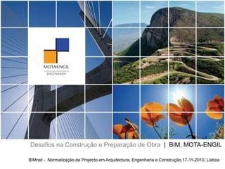 BIMnet - Normalização de Projecto em Arquitectura, Engenharia e Construção,17-11-2010, Lisboa
Desafios na Construção e Preparação de Obra | BIM, MOTA-ENGIL
 
